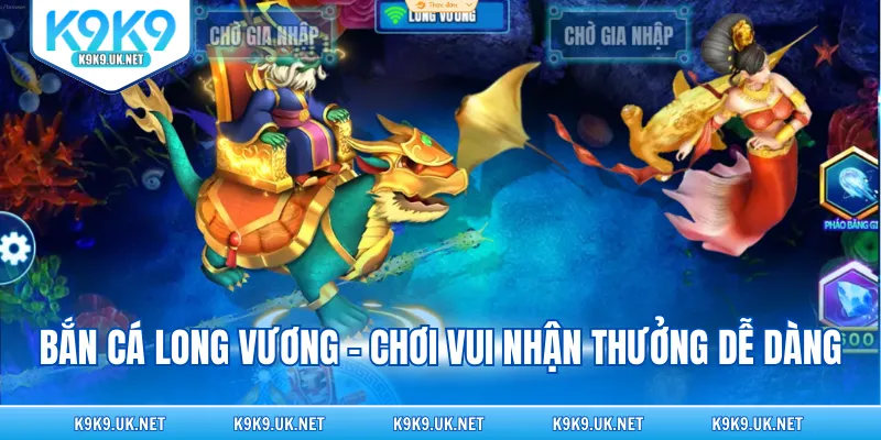 Bắn cá long vương - Chơi vui nhận thưởng dễ dàng
