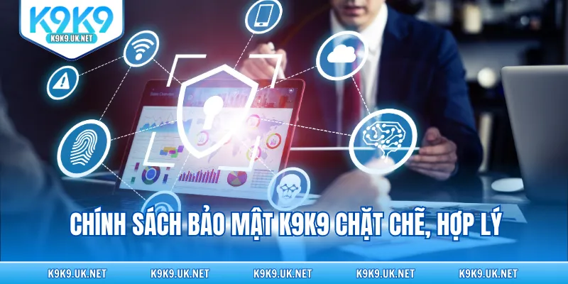 Chính sách bảo mật K9K9 chặt chẽ, hợp lý