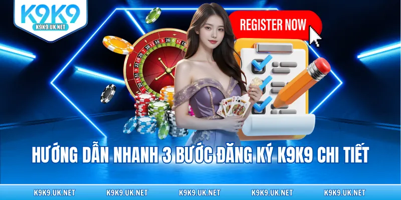 Hướng dẫn nhanh 3 bước đăng ký K9K9 chi tiết
