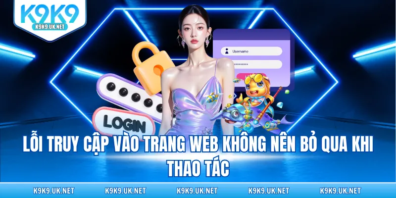 Lỗi truy cập vào trang web không nên bỏ qua khi thao tác