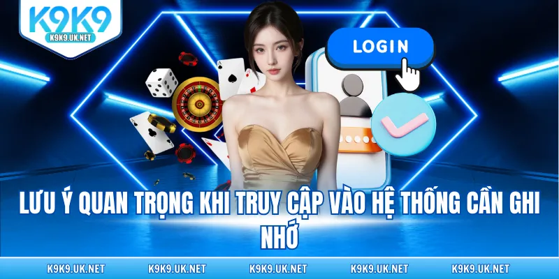 Lưu ý quan trọng khi truy cập vào hệ thống cần ghi nhớ