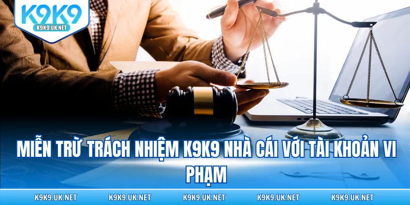 Miễn trừ trách nhiệm K9K9 nhà cái với tài khoản vi phạm
