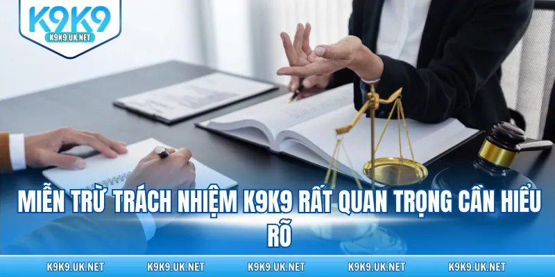 Miễn trừ trách nhiệm K9K9 rất quan trọng cần hiểu rõ