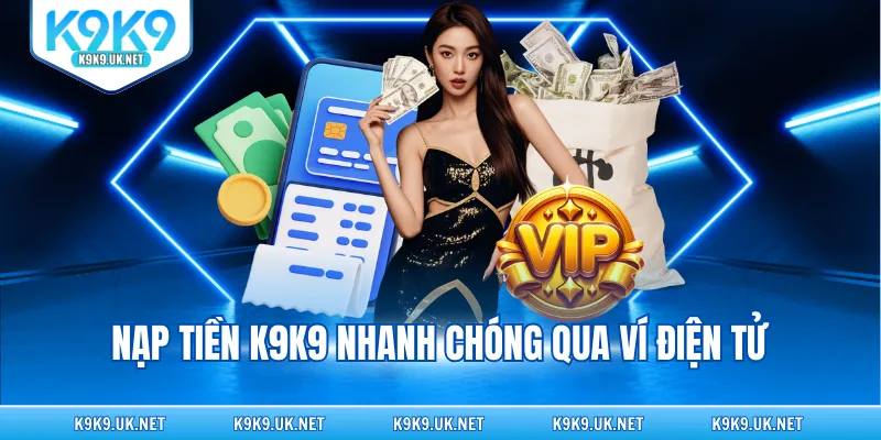 Nạp tiền K9K9 nhanh chóng qua ví điện tử