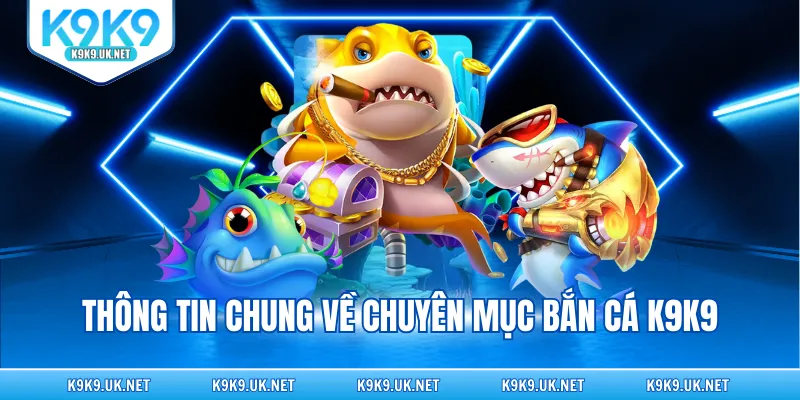 Thông tin chung về chuyên mục bắn cá K9K9