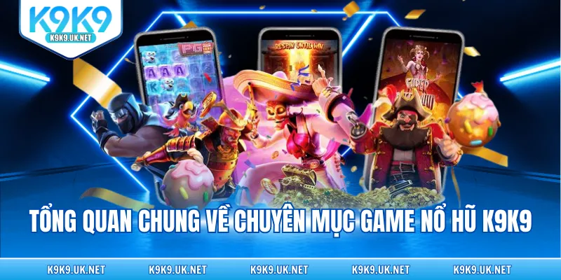 Tổng quan chung về chuyên mục game nổ hũ K9K9